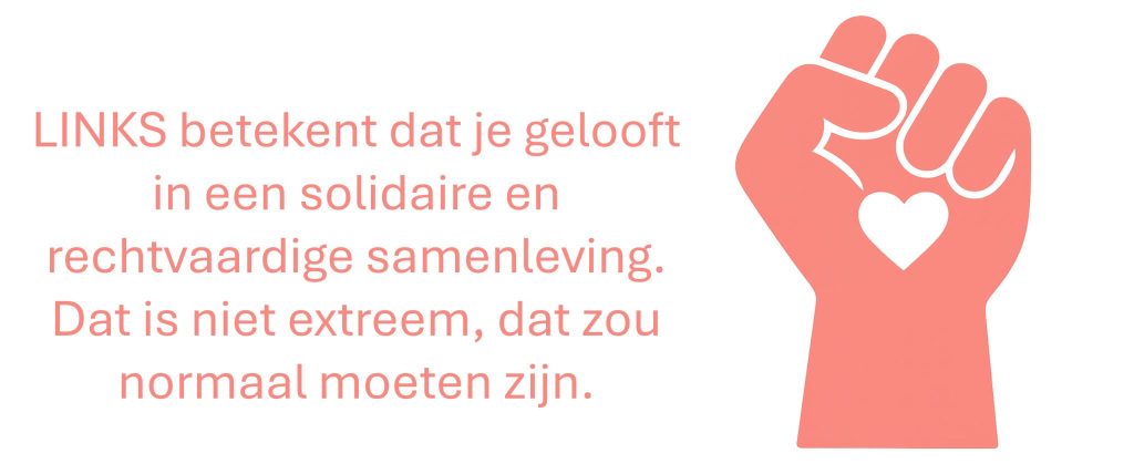 Links betekent dat je gelooft in een solidaire en rechtvaardige samenleving. Dat is niet extreem, dat zou normaal moeten zijn.